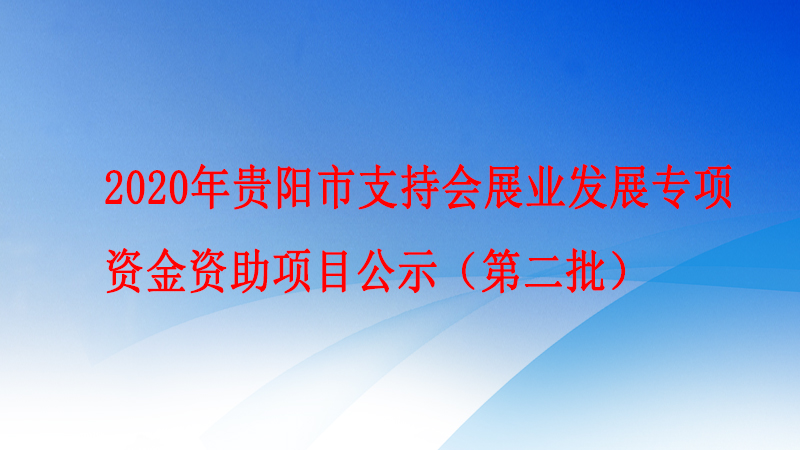 2020年貴陽市支持會展業(yè)發(fā)展專項資金資助項目公示(第二批)